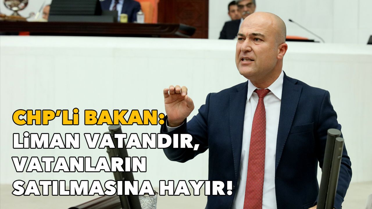 CHP’li Bakan: Liman vatandır, vatanların satılmasına hayır!