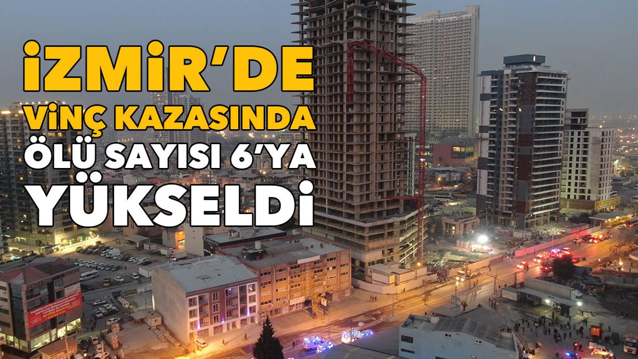 İzmir'deki vinç kazasında ölü sayısı 6'ya yükseldi