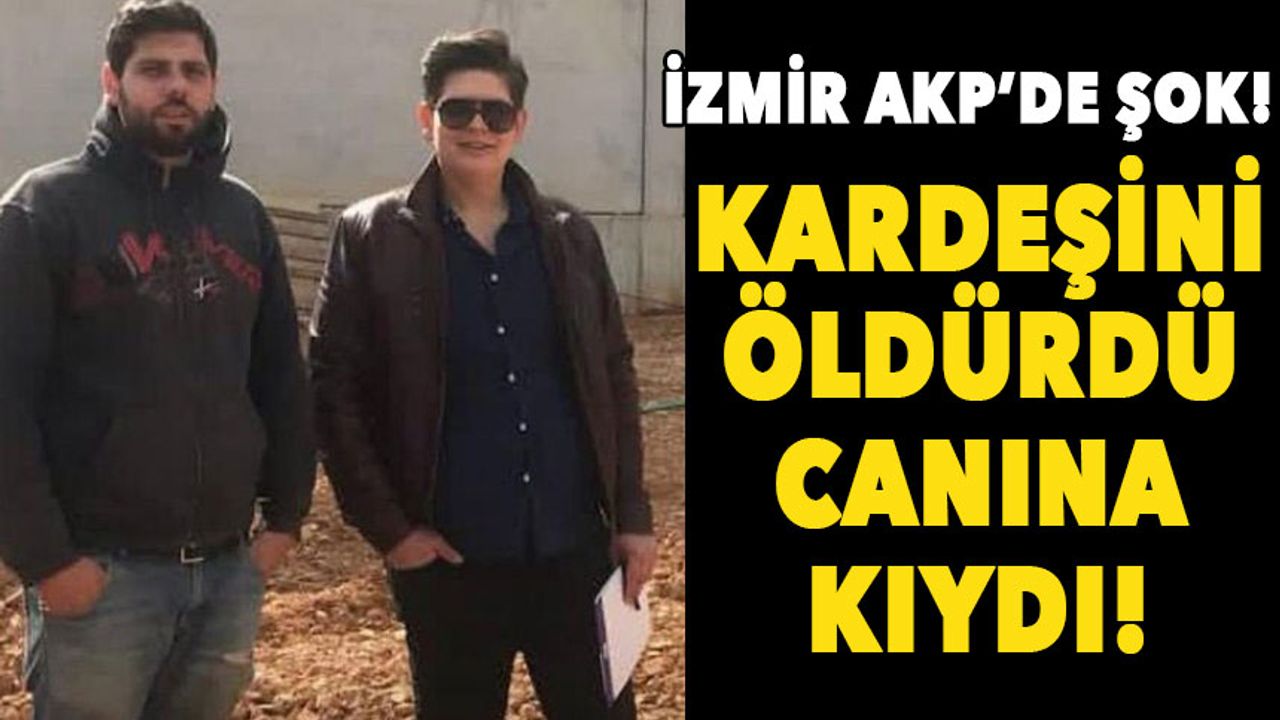 İzmir AKP'de şok olay! Kardeşini öldürdü, canına kıydı!
