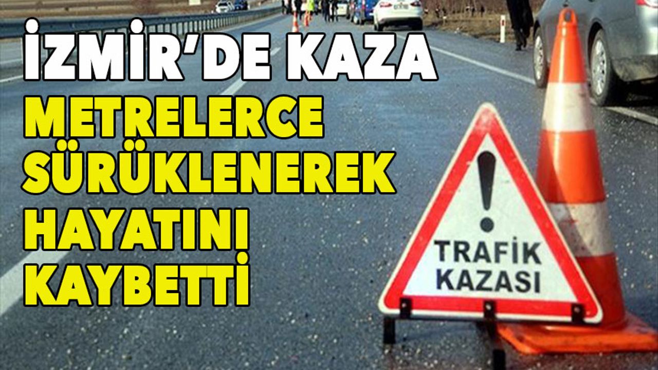 İzmir Urla'da feci kaza! Metrelerce sürüklenerek öldü!