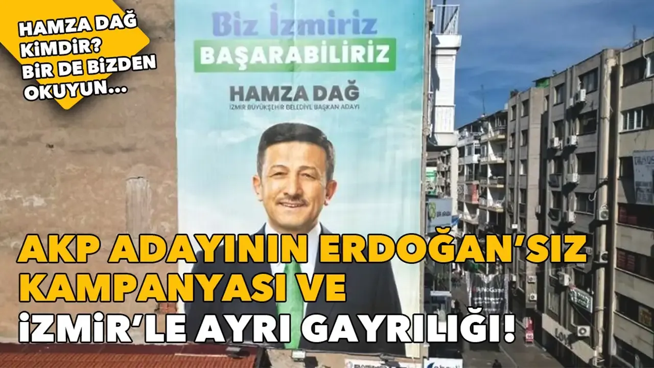 Hamza Dağ’ın Erdoğan’sız kampanyası ve İzmir’le ayrı gayrılığı!