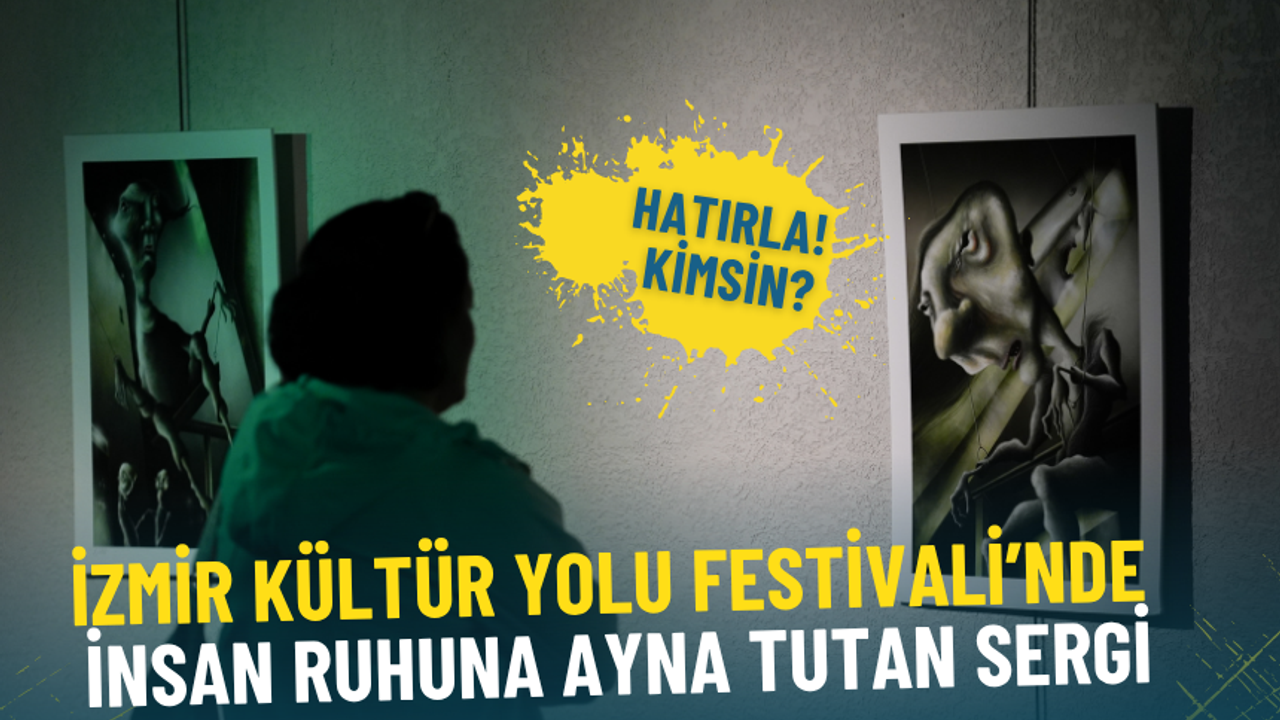 İzmir Kültür Yolu Festivali’nde insan ruhuna ayna tutan sergi: Hatırla! Kimsin? 2 Kasım’a kadar açık