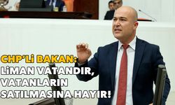 CHP’li Bakan: Liman vatandır, vatanların satılmasına hayır!