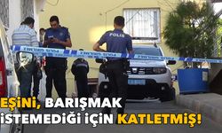 Eşini, barışmak istemediği için katletmiş!