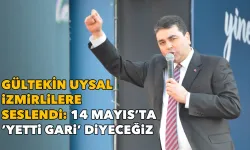 Gültekin Uysal İzmirlilere seslendi: 14 Mayıs’ta ‘Yetti gari’ diyeceğiz