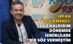 İrfan Değirmenci: İşsiz kaldığım dönemde İzmirlilere bir söz vermiştim