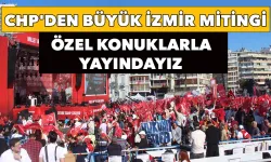 CHP'den Büyük İzmir mitingi: Özel konuklarla yayındayız
