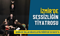 İzmir’de sessizliğin tiyatrosu: Şehirler Yollar Hikayeler’in prömiyeri 30 Mayıs’ta