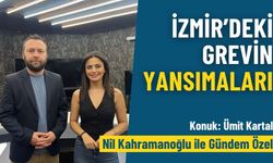 Nil Kahramanoğlu ile gündem özel – İzmir’deki grevin yansımaları