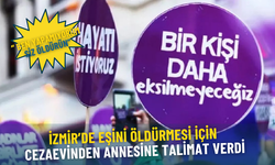 İzmir’de eşini öldürmesi için cezaevinden annesine talimat verdi: Ben yapamıyorum, siz öldürün