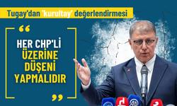 Tugay'dan 'kurultay' değerlendirmesi: Her CHP'li üzerine düşeni yapmalıdır