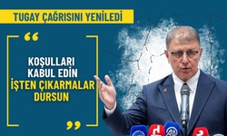 Tugay çağrısını yeniledi: Koşulları kabul edin, işten çıkarmalar dursun