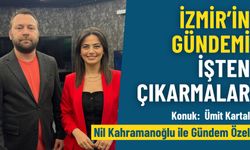İzmir’in gündemi işten çıkarmalar - Nil Kahramanoğlu İle Gündem Özel