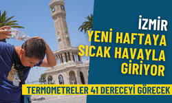 İzmir yeni haftaya sıcak havayla giriyor: Meteoroloji açıkladı, termometreler 41 dereceyi görecek