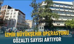 İzmir Büyükşehir operasyonu: Gözaltı sayısı artıyor