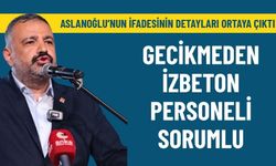 Aslanoğlu'nun ifadesinin detayları ortaya çıktı: Gecikmeden İZBETON personeli sorumlu