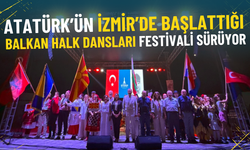 Atatürk’ün İzmir’deki kültür mirası: Balkan Halk Dansları Festivali başladı