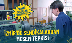 İzmir’de sendikalardan MESEM tepkisi: Haydi çocuklar sanayiye!