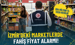 İzmir’deki marketlerde fahiş fiyat alarmı: 44 bin işletme denetlendi, 254 milyon TL ceza kesildi