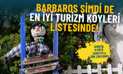 İzmir'in o köyü sanatıyla öne çıkıyordu: Şimdi de Barbaros BM’nin En İyi Turizm Köyleri listesinde
