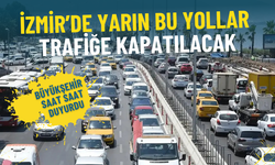 İzmir Büyükşehir saat saat duyurdu: Yarın bu yollar trafiğe kapatılacak
