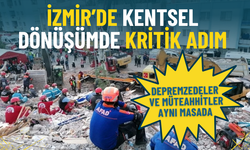 İzmir’de kentsel dönüşümde kritik adım: Depremzedeler ve müteahhitler aynı masada