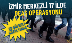 İzmir merkezli 17 ilde DEAŞ operasyonu: 26 şüpheli gözaltında