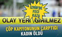 İzmir'de feci kaza: Çöp kamyonunun çarptığı kadın öldü