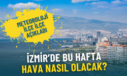 Yeni haftada İzmir hava durumu: Meteoroloji ilçe ilçe açıkladı