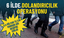 6 ilde dolandırıcılık operasyonu: 2,4 milyar TL’lik vurgun ağı deşifre edildi