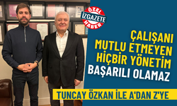 Tuncay Özkan ile A'dan Z'ye: Çalışanı mutlu etmeyen hiçbir yönetim başarılı olamaz