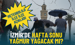 İzmir'de hafta sonu yağmur yağacak mı? Meteoroloji ilçe ilçe tahminleri duyurdu