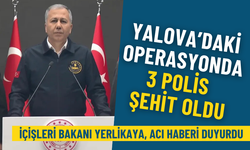 İçişleri Bakanı Yerlikaya duyurdu: Yalova’daki operasyonda 3 polis şehit oldu