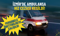 İzmir’de ambulansa hız cezası kesildi: Personele ödettirilmeye çalışıldı