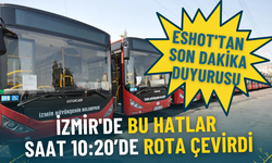 ESHOT'tan son dakika duyurusu: İzmir'deki bu hatlar saat 10:20’de rota çevirdi