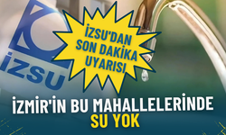 İZSU'dan son dakika uyarısı: İzmir'in bu mahallelerinde su yok