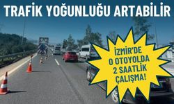 İzmir'de o otoyolda 2 saatlik çalışma: Trafik yoğunluğu artabilir