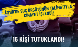 İzmir'de suç örgütünün talimatıyla cinayet işlendi: 16 kişi tutuklandı!