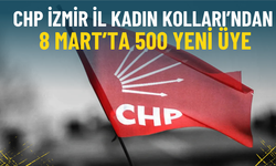 CHP İzmir İl Kadın Kolları’ndan 8 Mart’ta 500 yeni üye