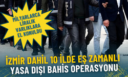 İzmir dahil 10 ilde eş zamanlı yasa dışı bahis operasyonu: Milyarlarca liralık varlıklara el konuldu
