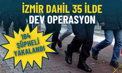İzmir dahil 35 ilde dev operasyon: 184 şüpheli yakalandı