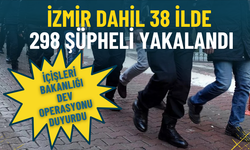 İçişleri Bakanlığı dev operasyonu duyurdu: İzmir dahil 38 ilde 298 şüpheli yakalandı