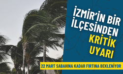 İzmir’in bu ilçesinden kritik uyarı: 22 Mart sabahına kadar fırtına bekleniyor