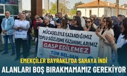 Emekçiler Bayraklı’da sahaya indi: Alanları boş bırakmamamız gerekiyor