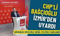 CHP’li Bağcıoğlu İzmir’den uyardı: Güvenlik söylemle değil eylemle sağlanır