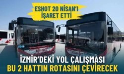 ESHOT 20 Nisan’ı işaret etti: İzmir’deki yol çalışması bu 2 hattın rotasını çevirecek, 1 durak hizmet dışı kalacak