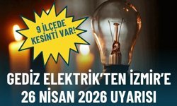 Gediz Elektrik’ten İzmir’e 26 Nisan 2026 uyarısı: 9 ilçede kesinti var!