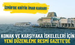İzmir’de kritik imar kararı: Konak ve Karşıyaka iskeleleri için yeni düzenleme Resmi Gazete’de