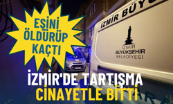 İzmir'de tartışma cinayetle bitti: Eşini öldürüp kaçtı, kısa sürede yakalandı