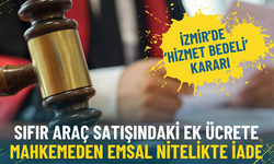 İzmir’de ‘hizmet bedeli’ kararı: Sıfır araç satışındaki ek ücrete mahkemeden emsal nitelikte iade